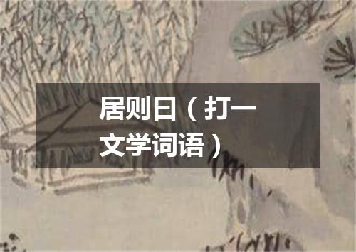居则曰（打一文学词语）