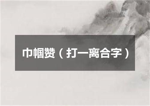 巾帼赞（打一离合字）