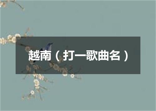 越南（打一歌曲名）