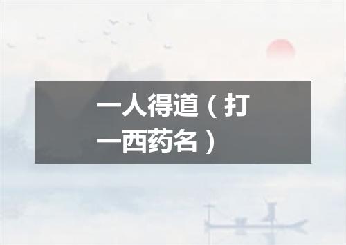 一人得道（打一西药名）