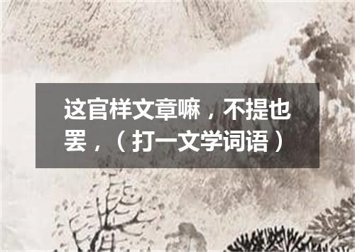 这官样文章嘛，不提也罢，（打一文学词语）