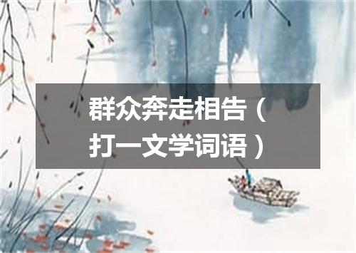 群众奔走相告（打一文学词语）