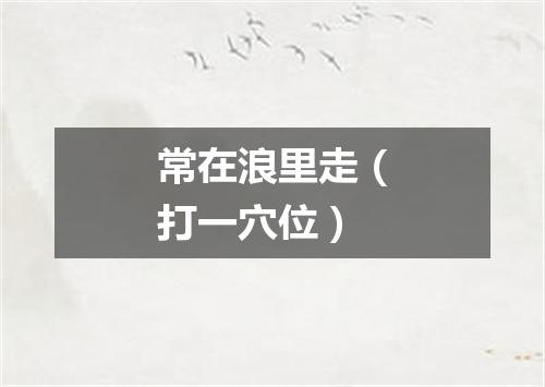 常在浪里走（打一穴位）