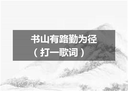 书山有路勤为径（打一歌词）