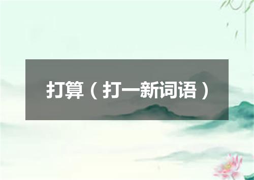打算（打一新词语）