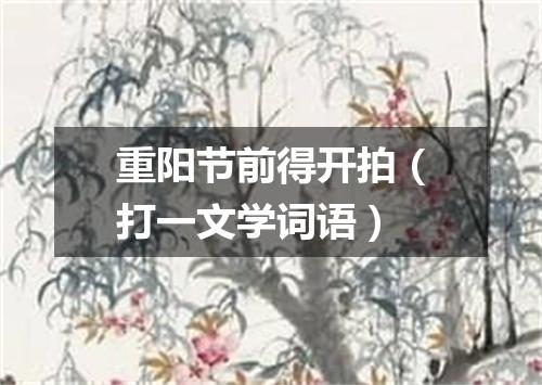 重阳节前得开拍（打一文学词语）