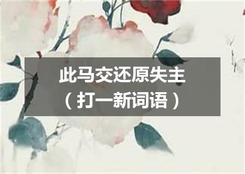 此马交还原失主（打一新词语）