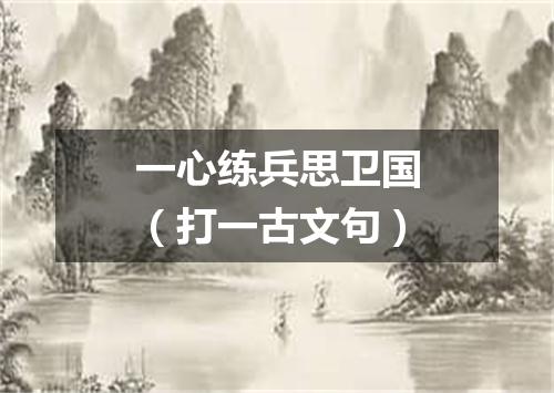 一心练兵思卫国（打一古文句）
