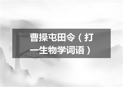 曹操屯田令（打一生物学词语）