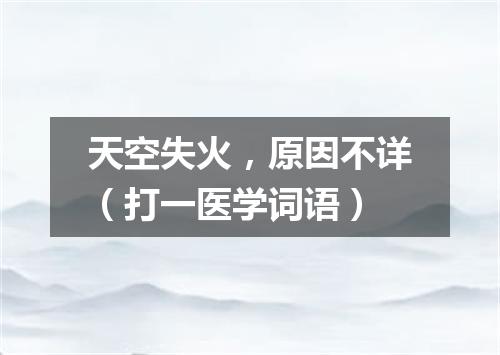 天空失火，原因不详（打一医学词语）