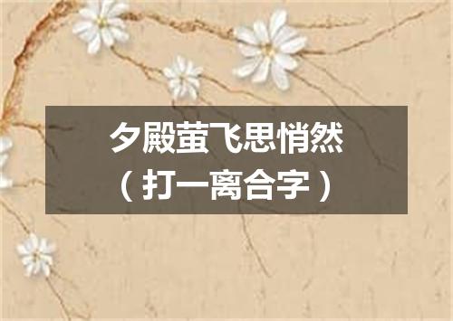 夕殿萤飞思悄然（打一离合字）