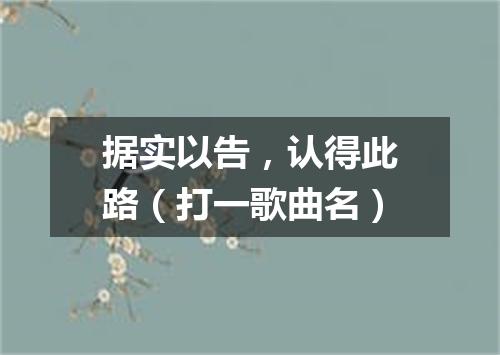 据实以告，认得此路（打一歌曲名）