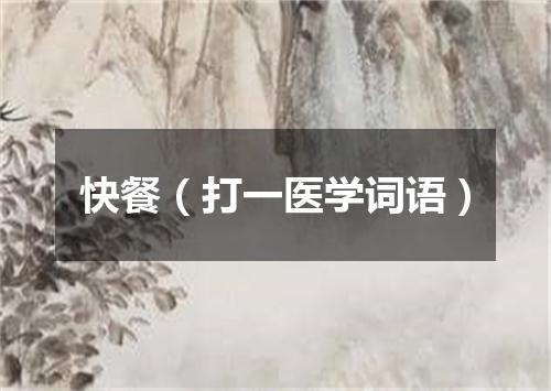 快餐（打一医学词语）