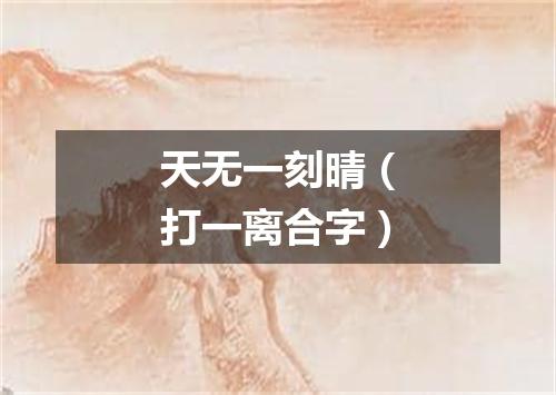 天无一刻晴（打一离合字）