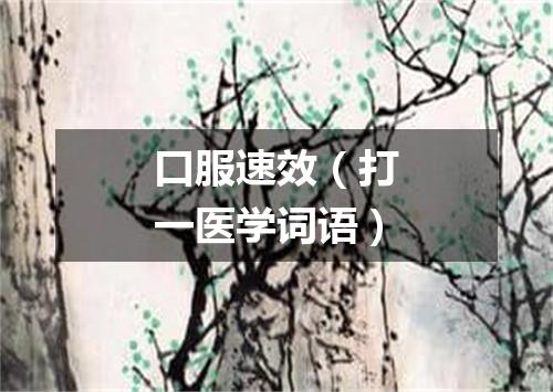 口服速效（打一医学词语）
