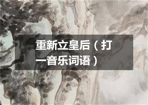 重新立皇后（打一音乐词语）