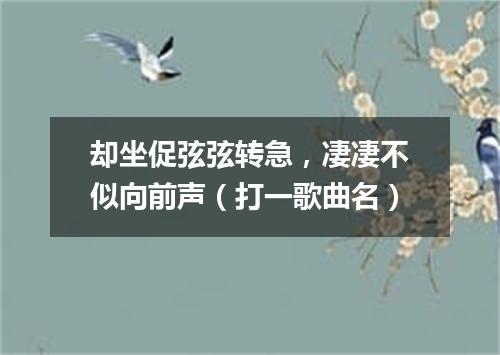 却坐促弦弦转急，凄凄不似向前声（打一歌曲名）