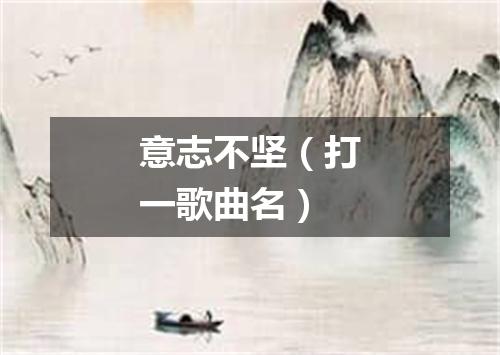 意志不坚（打一歌曲名）