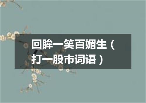 回眸一笑百媚生（打一股市词语）