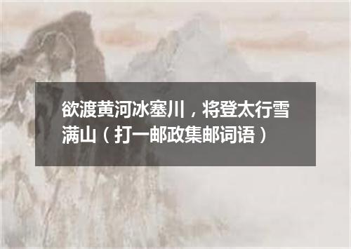 欲渡黄河冰塞川，将登太行雪满山（打一邮政集邮词语）