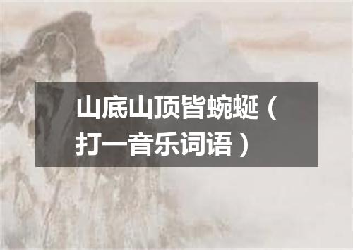 山底山顶皆蜿蜒（打一音乐词语）