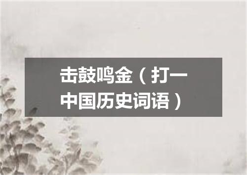 击鼓鸣金（打一中国历史词语）