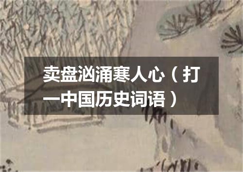 卖盘汹涌寒人心（打一中国历史词语）