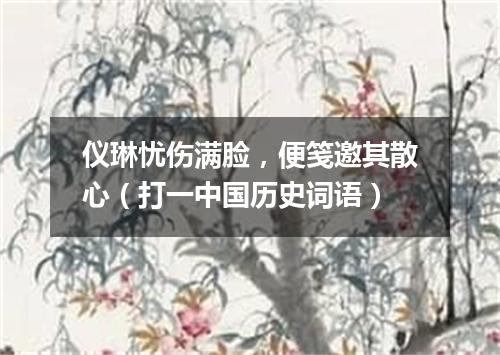 仪琳忧伤满脸，便笺邀其散心（打一中国历史词语）