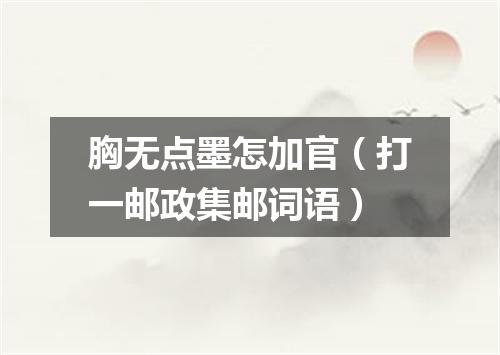 胸无点墨怎加官（打一邮政集邮词语）