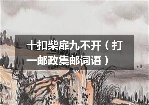 十扣柴扉九不开（打一邮政集邮词语）