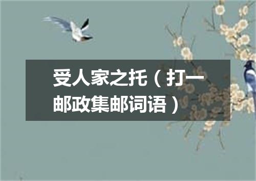 受人家之托（打一邮政集邮词语）