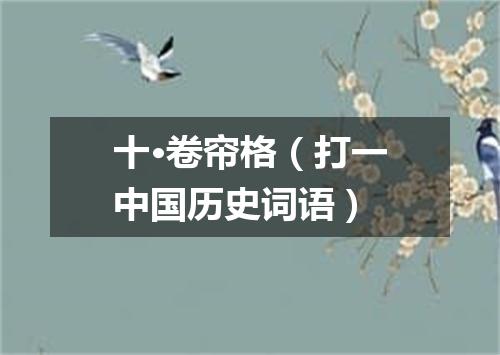 十·卷帘格（打一中国历史词语）