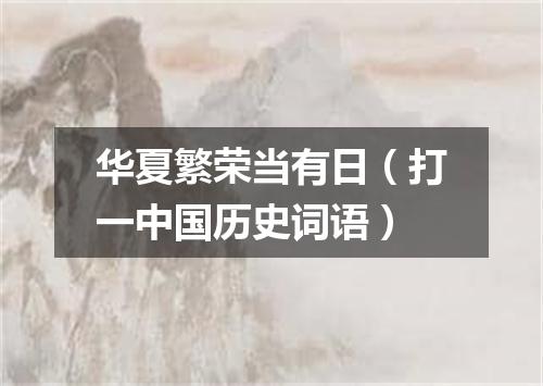 华夏繁荣当有日（打一中国历史词语）
