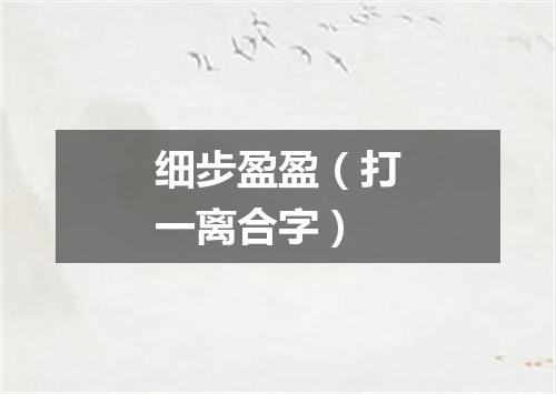 细步盈盈（打一离合字）