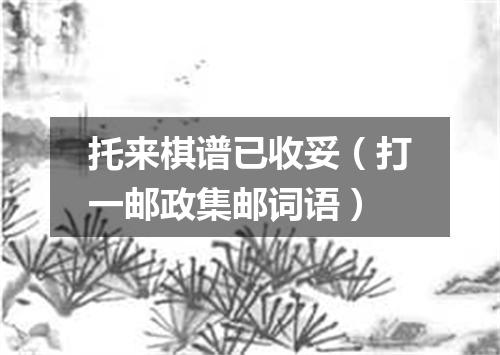 托来棋谱已收妥（打一邮政集邮词语）