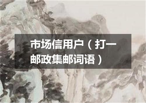 市场信用户（打一邮政集邮词语）