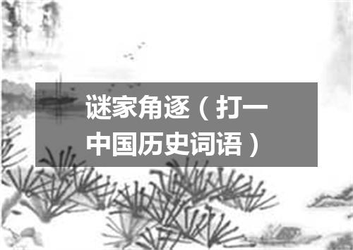 谜家角逐（打一中国历史词语）