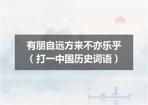有朋自远方来不亦乐乎（打一中国历史词语）