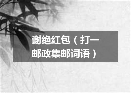 谢绝红包（打一邮政集邮词语）