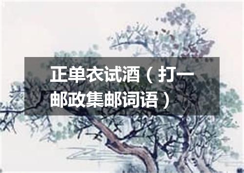 正单衣试酒（打一邮政集邮词语）