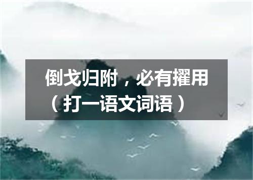 倒戈归附，必有擢用（打一语文词语）