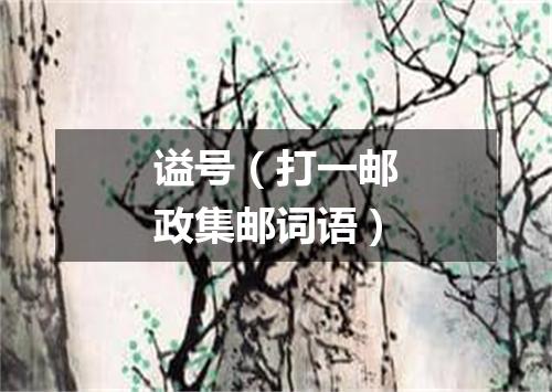 谥号（打一邮政集邮词语）