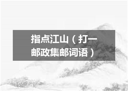 指点江山（打一邮政集邮词语）