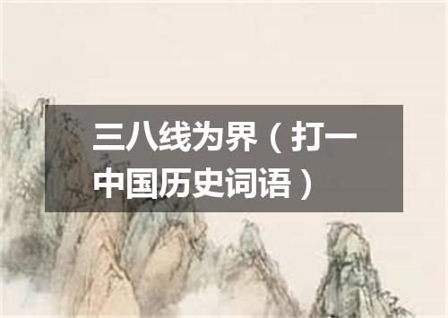 三八线为界（打一中国历史词语）