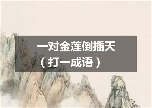 一对金莲倒插天（打一成语）