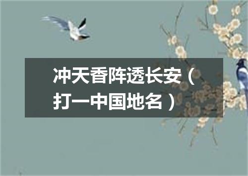 冲天香阵透长安（打一中国地名）