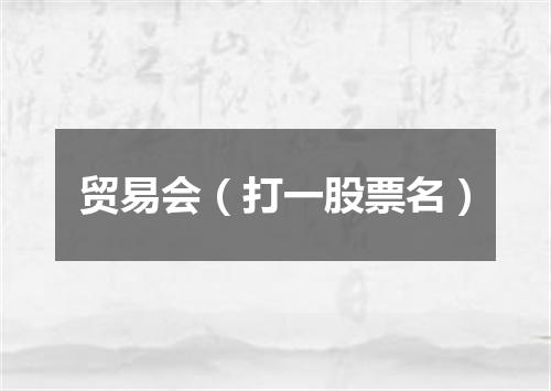 贸易会（打一股票名）