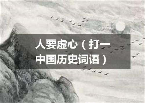 人要虚心（打一中国历史词语）