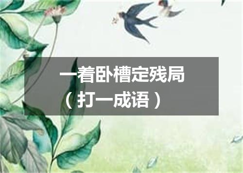 一着卧槽定残局（打一成语）