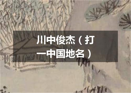 川中俊杰（打一中国地名）